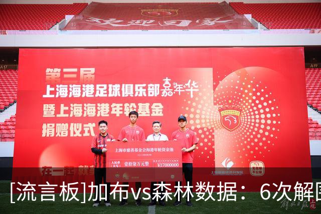 [流言板]加布vs森林数据：6次解围+3次封堵射门，SS8分全场最高